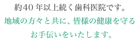 約40年以上続く歯科医院です。 地域の方々と共に、皆様の健康を守るお手伝いをいたします。